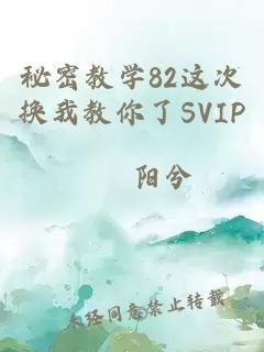 秘密教学82这次换我教你了SVIP