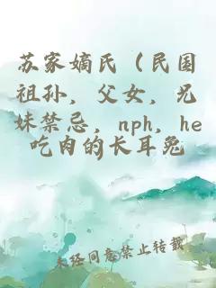 苏家嫡氏（民国祖孙，父女，兄妹禁忌，nph，he）