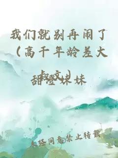 我们就别再闹了（高干年龄差大叔文）