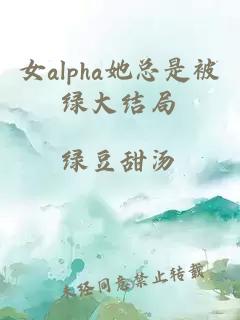 女alpha她总是被绿大结局